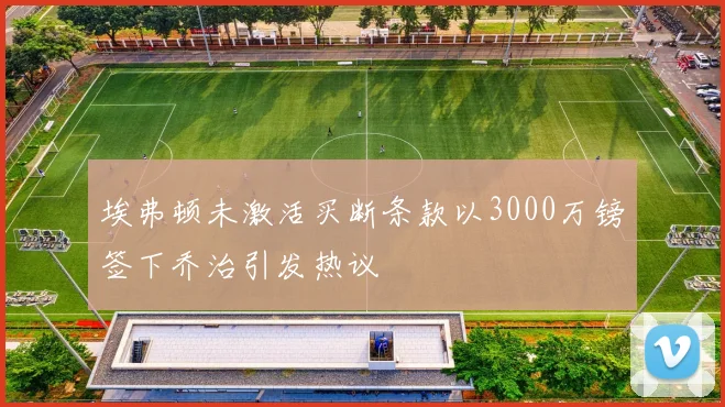 埃弗顿未激活买断条款以3000万镑签下乔治引发热议