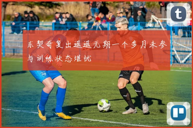东契奇复出遥遥无期一个多月未参与训练状态堪忧