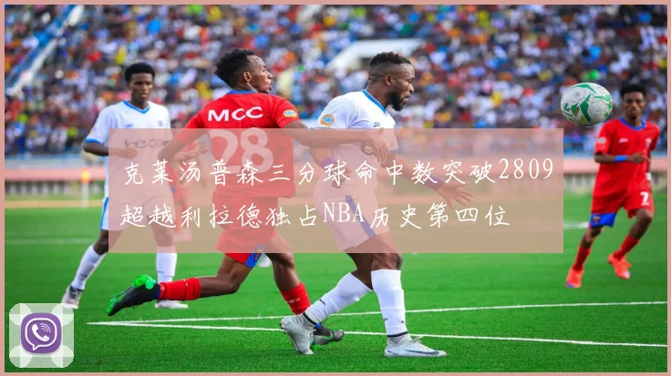 克莱汤普森三分球命中数突破2809超越利拉德独占NBA历史第四位