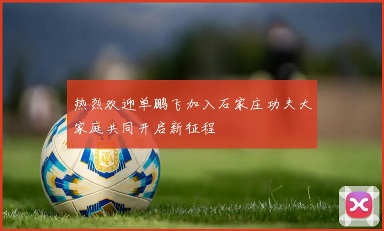 热烈欢迎单鹏飞加入石家庄功夫大家庭共同开启新征程