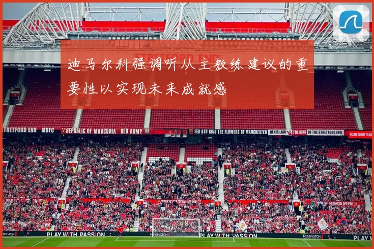 迪马尔科强调听从主教练建议的重要性以实现未来成就感