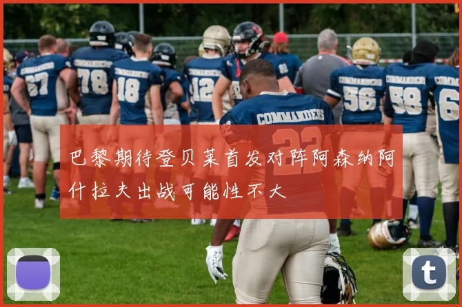 巴黎期待登贝莱首发对阵阿森纳阿什拉夫出战可能性不大
