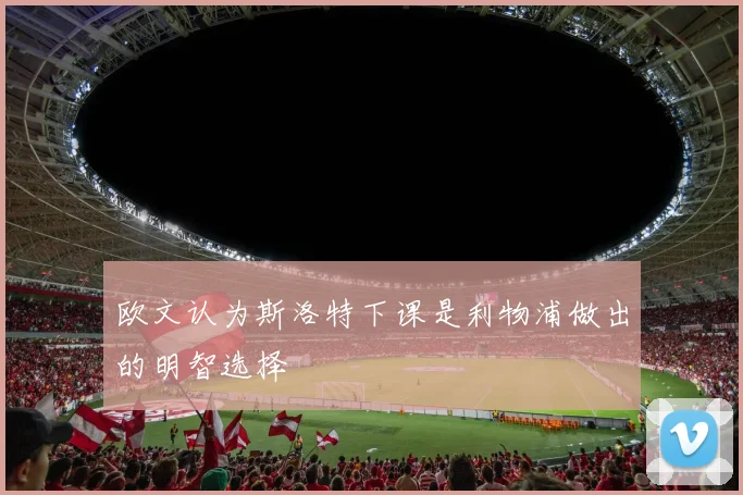 欧文认为斯洛特下课是利物浦做出的明智选择