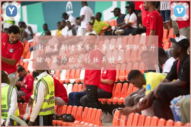 谢尔基期待赛季末争取更多积分并称与瓜帅的合作独具特色