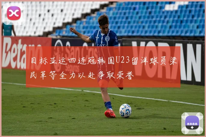 目标亚运四连冠韩国U23留洋球员梁民革等全力以赴争取荣誉