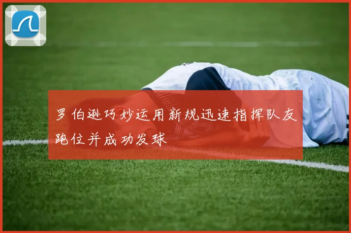 罗伯逊巧妙运用新规迅速指挥队友跑位并成功发球