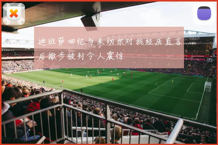 迪班萨回忆与米切尔对抗经历直言后撤步被封令人震惊